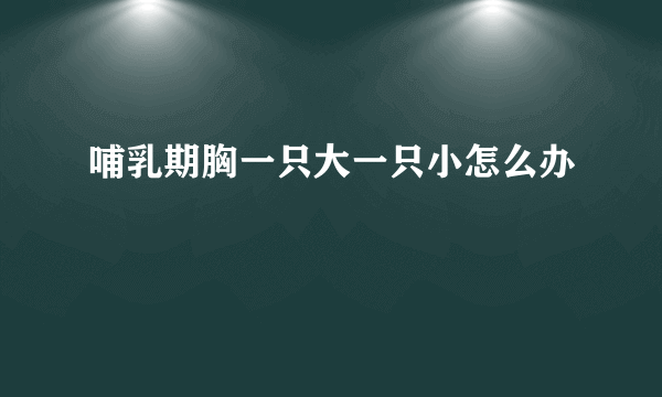 哺乳期胸一只大一只小怎么办