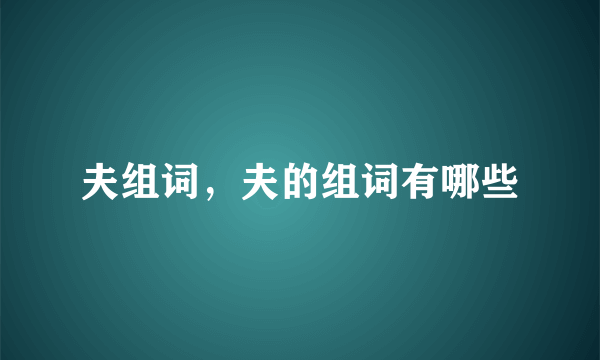 夫组词，夫的组词有哪些