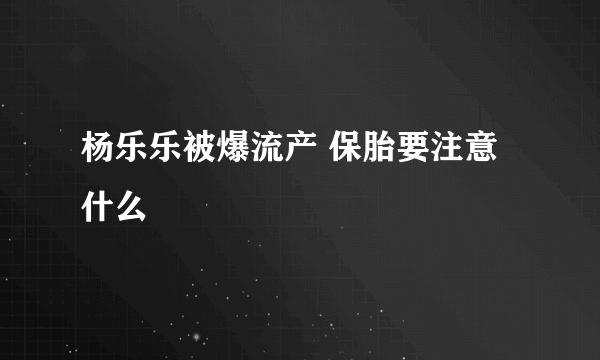 杨乐乐被爆流产 保胎要注意什么