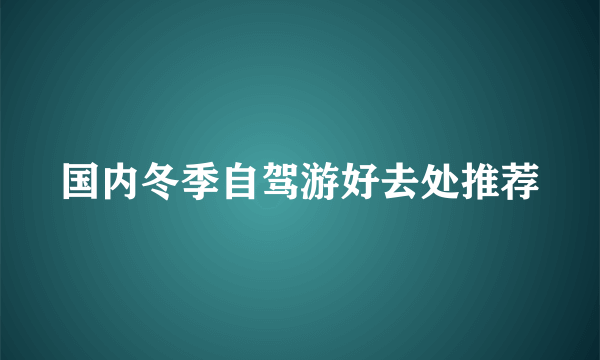 国内冬季自驾游好去处推荐