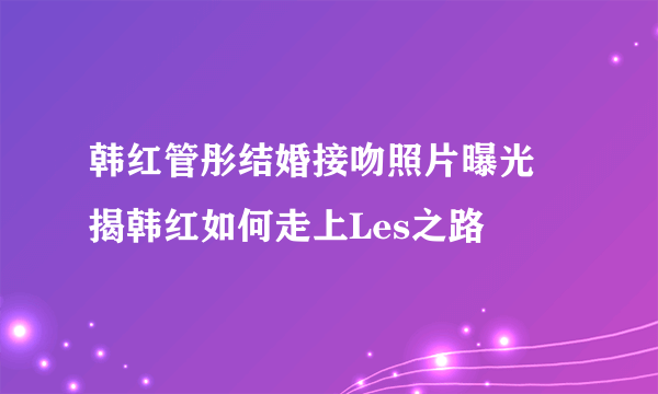 韩红管彤结婚接吻照片曝光 揭韩红如何走上Les之路