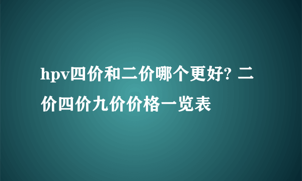 hpv四价和二价哪个更好? 二价四价九价价格一览表