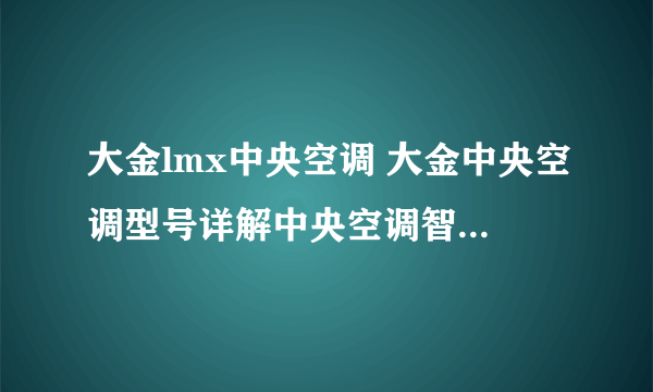 大金lmx中央空调 大金中央空调型号详解中央空调智能品牌大金