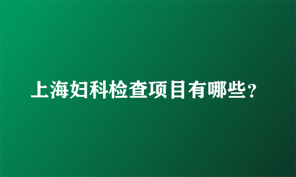 上海妇科检查项目有哪些？