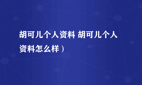 胡可儿个人资料 胡可儿个人资料怎么样）