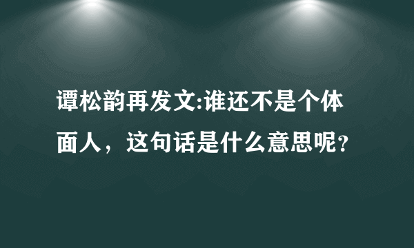 谭松韵再发文:谁还不是个体面人，这句话是什么意思呢？