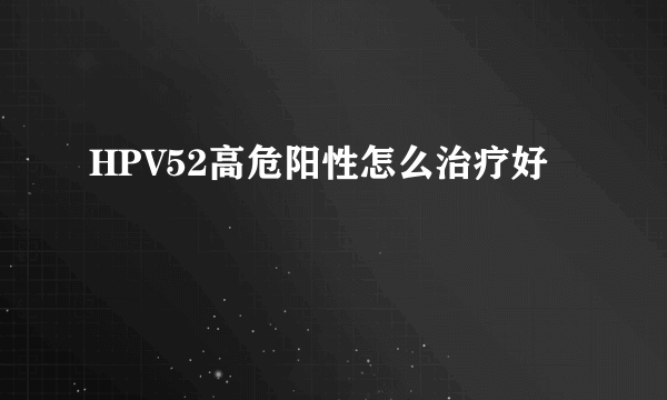 HPV52高危阳性怎么治疗好