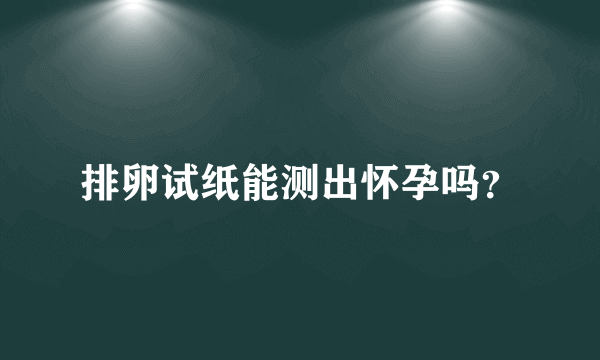 排卵试纸能测出怀孕吗？