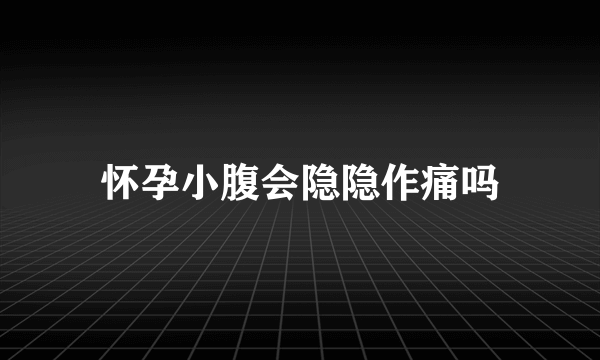 怀孕小腹会隐隐作痛吗