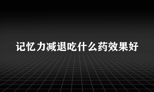 记忆力减退吃什么药效果好