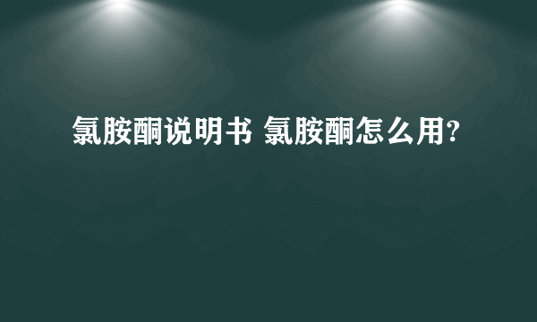 氯胺酮说明书 氯胺酮怎么用?