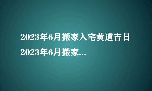 2023年6月搬家入宅黄道吉日 2023年6月搬家最旺日子