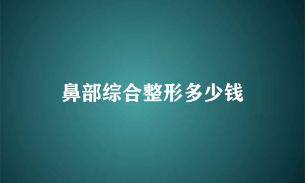 鼻部综合整形多少钱