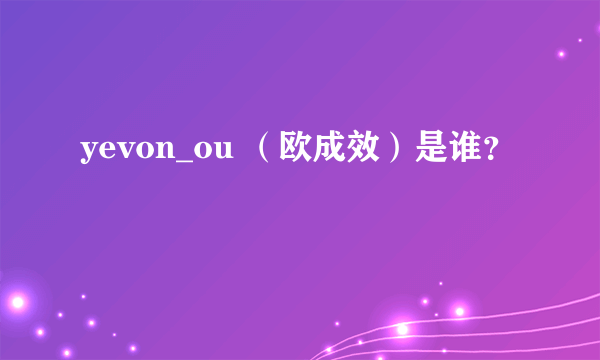 yevon_ou （欧成效）是谁？