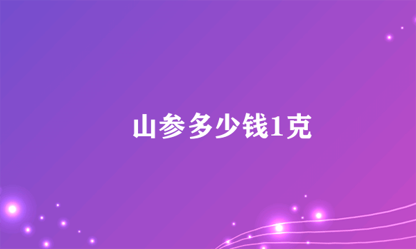 砢山参多少钱1克