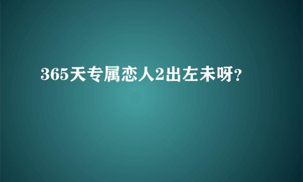 365天专属恋人2出左未呀？