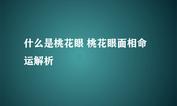 什么是桃花眼 桃花眼面相命运解析