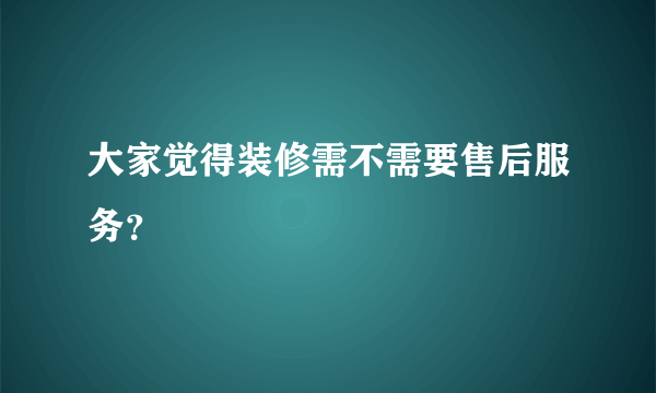 大家觉得装修需不需要售后服务？