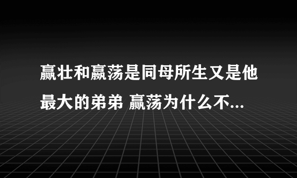 赢壮和嬴荡是同母所生又是他最大的弟弟 赢荡为什么不传位赢壮