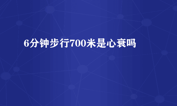 6分钟步行700米是心衰吗