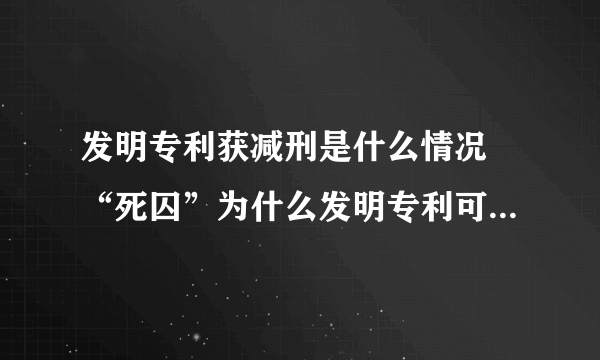 发明专利获减刑是什么情况 “死囚”为什么发明专利可以获减刑