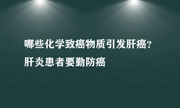 哪些化学致癌物质引发肝癌？肝炎患者要勤防癌