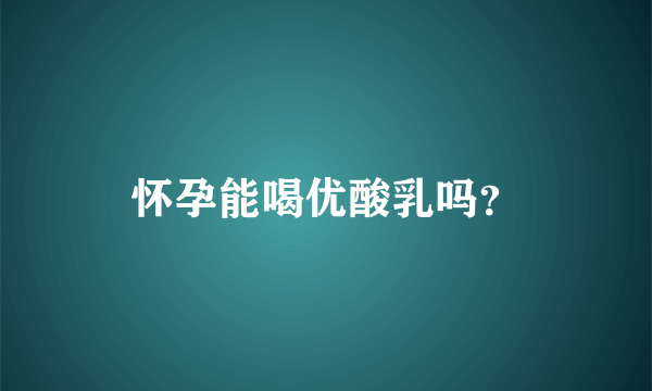 怀孕能喝优酸乳吗？