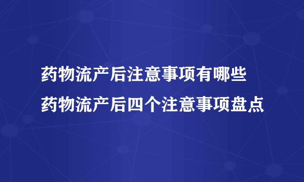 药物流产后注意事项有哪些 药物流产后四个注意事项盘点