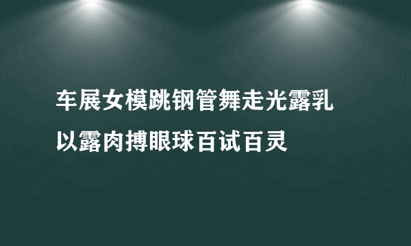 车展女模跳钢管舞走光露乳 以露肉搏眼球百试百灵