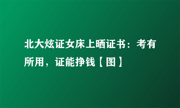 北大炫证女床上晒证书：考有所用，证能挣钱【图】