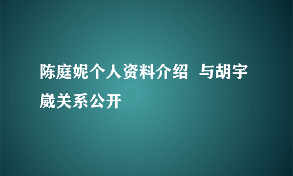 陈庭妮个人资料介绍  与胡宇崴关系公开