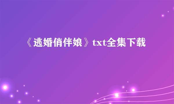 《逃婚俏伴娘》txt全集下载