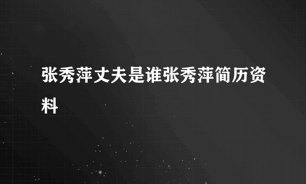 张秀萍丈夫是谁张秀萍简历资料