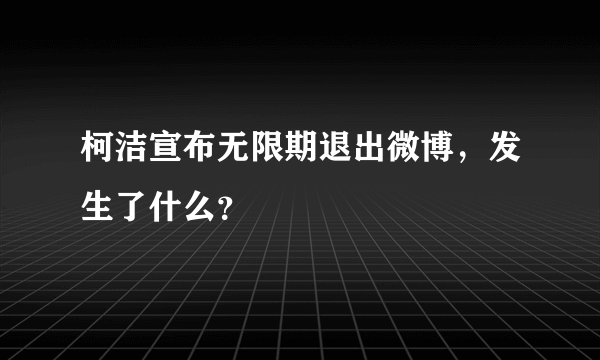 柯洁宣布无限期退出微博，发生了什么？