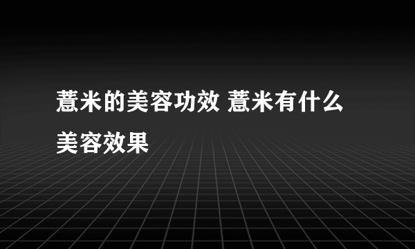 薏米的美容功效 薏米有什么美容效果