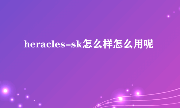 heracles-sk怎么样怎么用呢