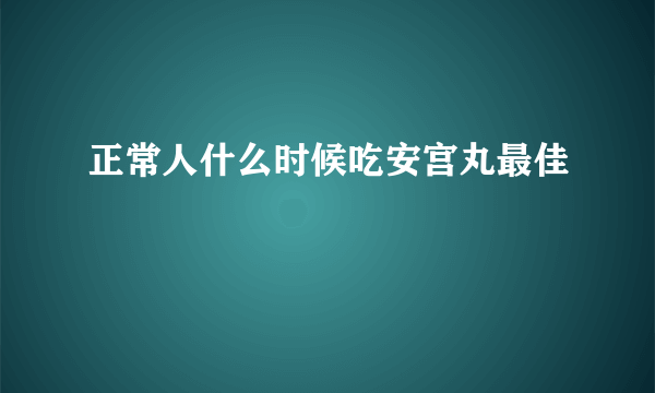 正常人什么时候吃安宫丸最佳