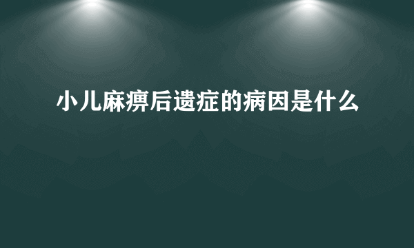 小儿麻痹后遗症的病因是什么