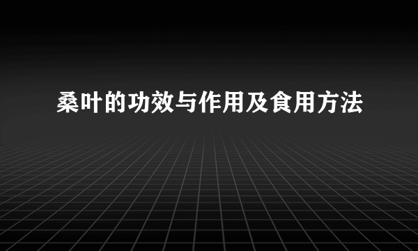 桑叶的功效与作用及食用方法