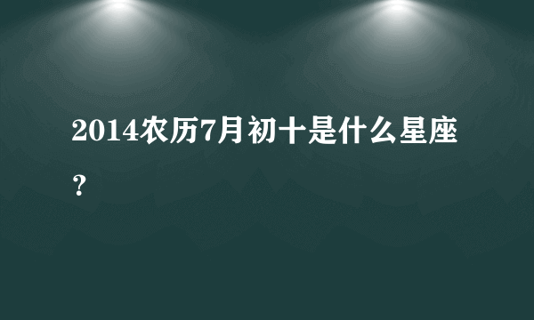 2014农历7月初十是什么星座？