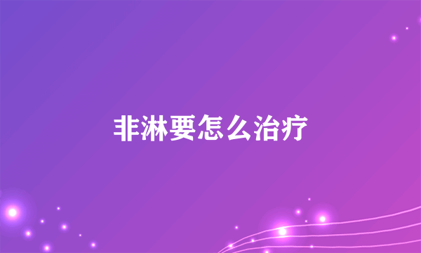 非淋要怎么治疗