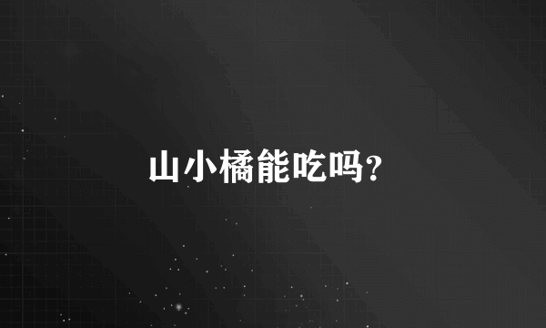 山小橘能吃吗？