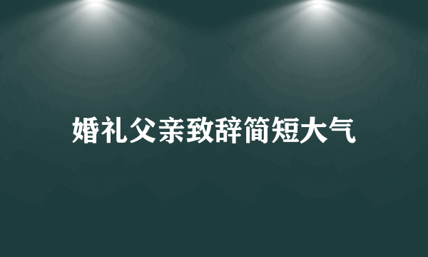 婚礼父亲致辞简短大气