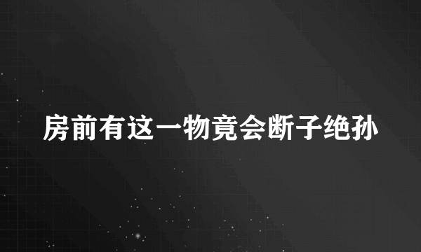 房前有这一物竟会断子绝孙