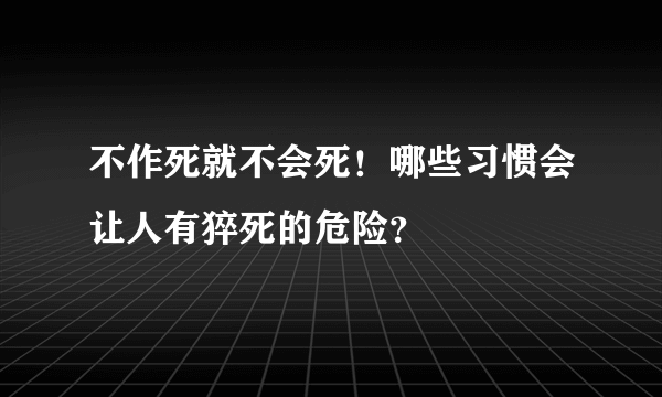 不作死就不会死！哪些习惯会让人有猝死的危险？