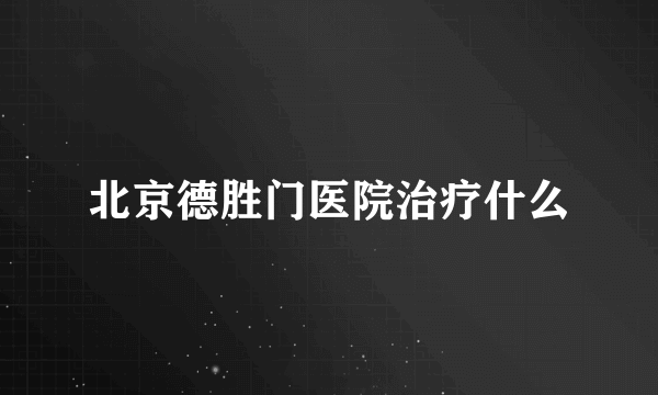 北京德胜门医院治疗什么