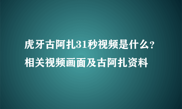 虎牙古阿扎31秒视频是什么？相关视频画面及古阿扎资料