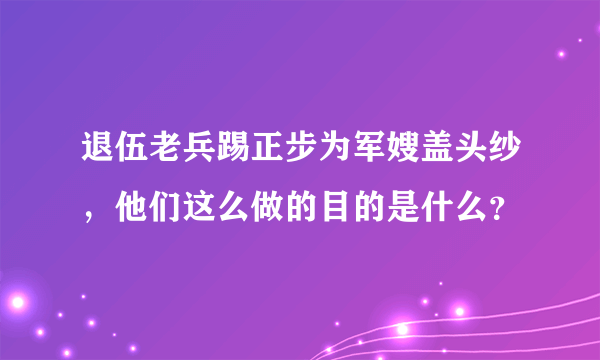 退伍老兵踢正步为军嫂盖头纱，他们这么做的目的是什么？