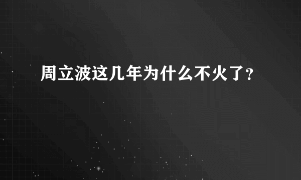 周立波这几年为什么不火了？