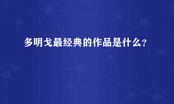 多明戈最经典的作品是什么？